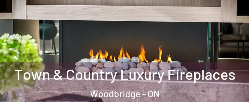  Town & Country Luxury Fireplaces Woodbridge - ON