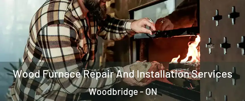  Wood Furnace Repair And Installation Services Woodbridge - ON